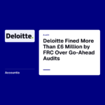 Deloitte Fined More Than £6 Million by FRC Over Go-Ahead Audits